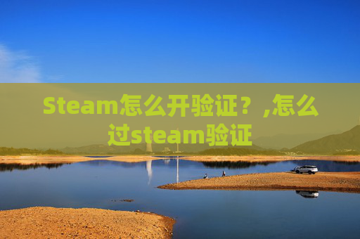 Steam怎么开验证？,怎么过steam验证