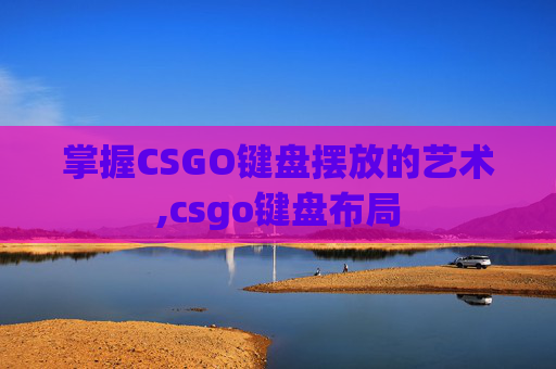 掌握CSGO键盘摆放的艺术,csgo键盘布局