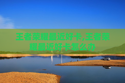 王者荣耀最近好卡,王者荣耀最近好卡怎么办