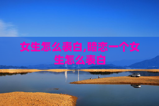 女生怎么表白,暗恋一个女生怎么表白