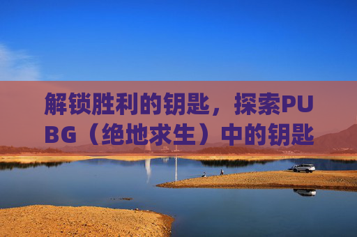 解锁胜利的钥匙，探索PUBG（绝地求生）中的钥匙房,pubg武器箱子钥匙