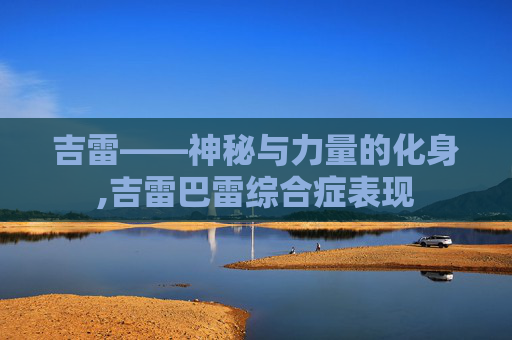 吉雷——神秘与力量的化身,吉雷巴雷综合症表现