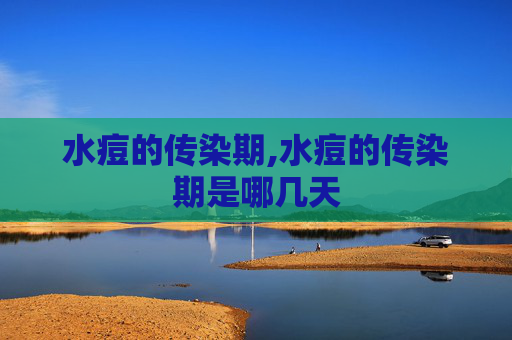 水痘的传染期,水痘的传染期是哪几天
