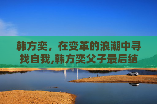 韩方奕，在变革的浪潮中寻找自我,韩方奕父子最后结局