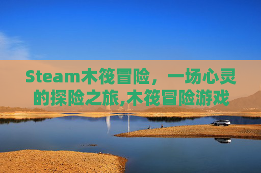 Steam木筏冒险，一场心灵的探险之旅,木筏冒险游戏