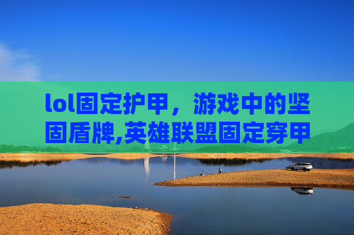 lol固定护甲，游戏中的坚固盾牌,英雄联盟固定穿甲超过护甲
