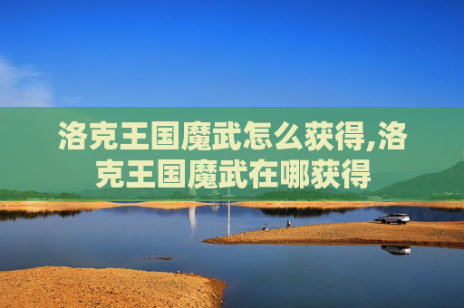 洛克王国魔武怎么获得,洛克王国魔武在哪获得