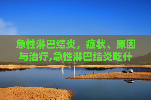 急性淋巴结炎，症状、原因与治疗,急性淋巴结炎吃什么药