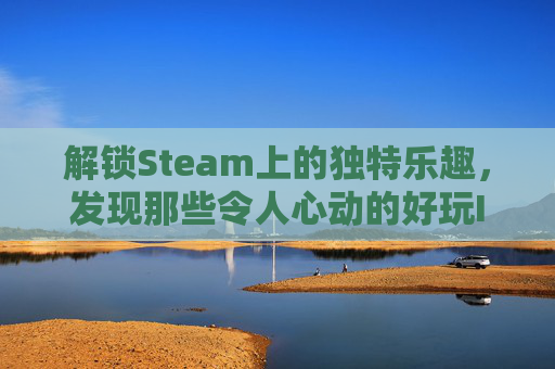解锁Steam上的独特乐趣，发现那些令人心动的好玩ID,Steam好玩游戏