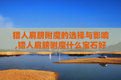 猎人肩膀附魔的选择与影响,猎人肩膀附魔什么宝石好