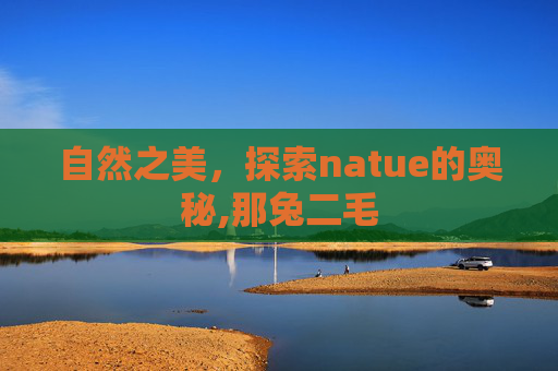 自然之美，探索natue的奥秘,那兔二毛