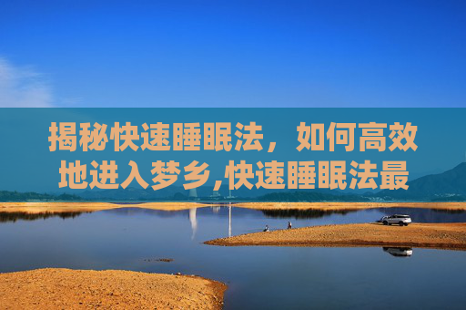 揭秘快速睡眠法，如何高效地进入梦乡,快速睡眠法最有效的方法