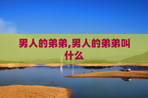 男人的弟弟,男人的弟弟叫什么