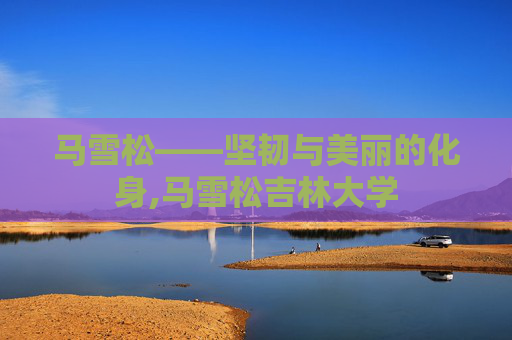 马雪松——坚韧与美丽的化身,马雪松吉林大学
