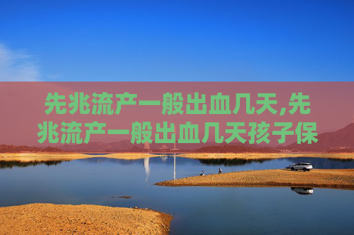 先兆流产一般出血几天,先兆流产一般出血几天孩子保住了