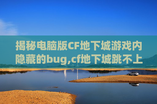 揭秘电脑版CF地下城游戏内隐藏的bug,cf地下城跳不上去