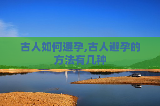 古人如何避孕,古人避孕的方法有几种