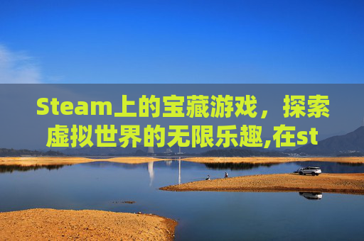 Steam上的宝藏游戏，探索虚拟世界的无限乐趣,在steam买的游戏可以退吗