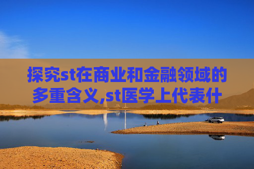 探究st在商业和金融领域的多重含义,st医学上代表什么