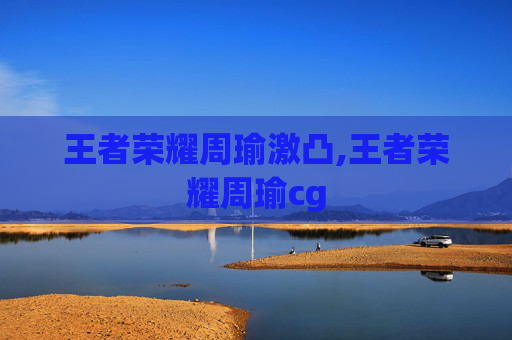 王者荣耀周瑜激凸,王者荣耀周瑜cg