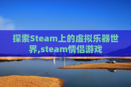 探索Steam上的虚拟乐器世界,steam情侣游戏