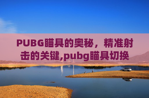PUBG瞄具的奥秘，精准射击的关键,pubg瞄具切换