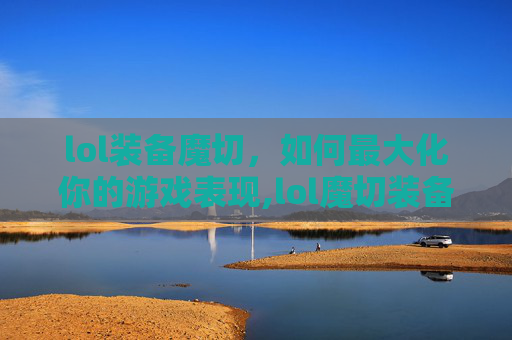 lol装备魔切，如何最大化你的游戏表现,lol魔切装备介绍