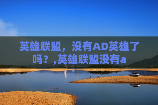 英雄联盟，没有AD英雄了吗？,英雄联盟没有a