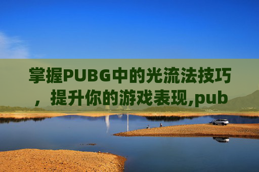 掌握PUBG中的光流法技巧，提升你的游戏表现,pubg光柱设置