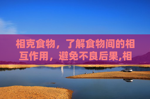 相克食物，了解食物间的相互作用，避免不良后果,相克食物表