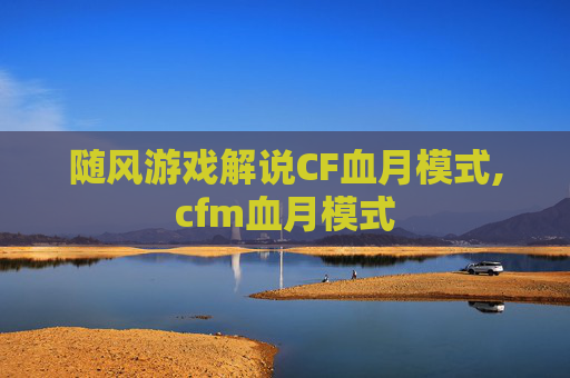 随风游戏解说CF血月模式,cfm血月模式