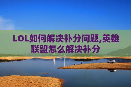 LOL如何解决补分问题,英雄联盟怎么解决补分