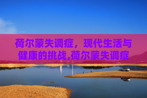荷尔蒙失调症，现代生活与健康的挑战,荷尔蒙失调症状