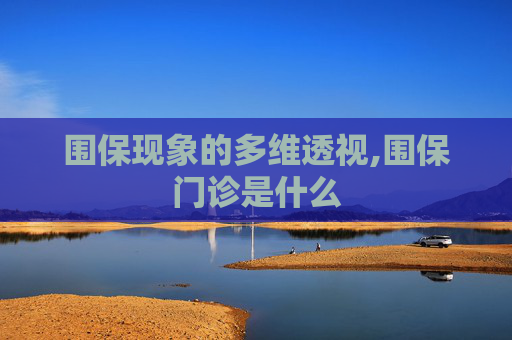 围保现象的多维透视,围保门诊是什么