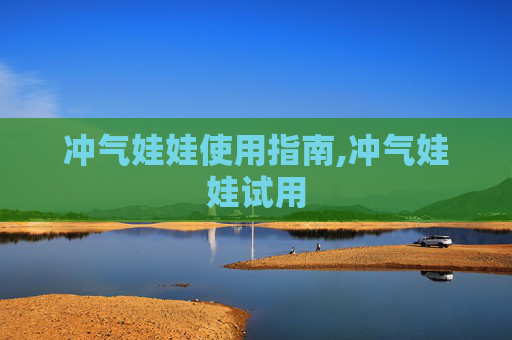 冲气娃娃使用指南,冲气娃娃试用