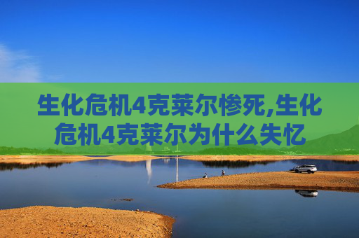 生化危机4克莱尔惨死,生化危机4克莱尔为什么失忆