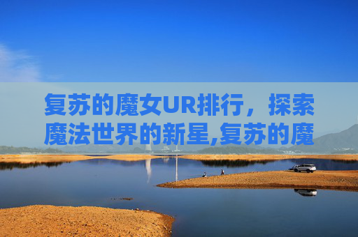 复苏的魔女UR排行，探索魔法世界的新星,复苏的魔女ur ssr
