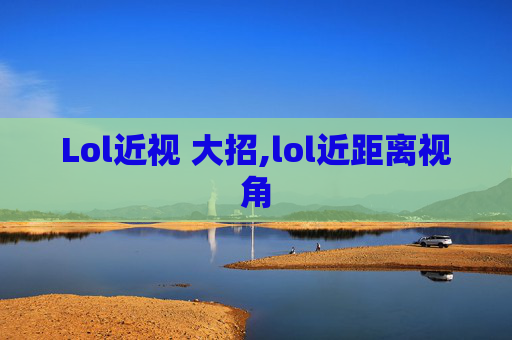 Lol近视 大招,lol近距离视角