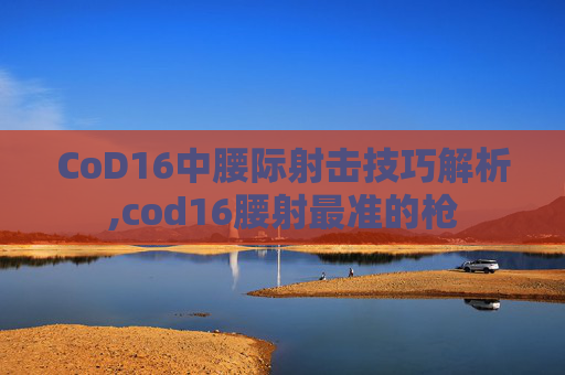 CoD16中腰际射击技巧解析,cod16腰射最准的枪