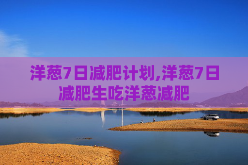 洋葱7日减肥计划,洋葱7日减肥生吃洋葱减肥