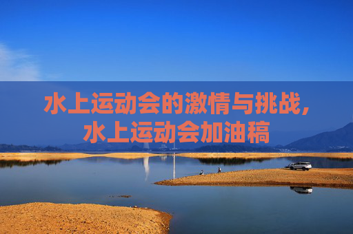 水上运动会的激情与挑战,水上运动会加油稿