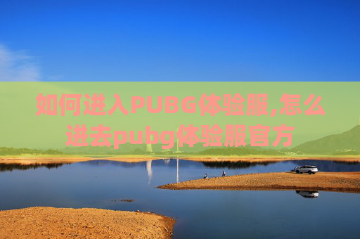如何进入PUBG体验服,怎么进去pubg体验服官方