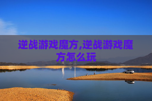逆战游戏魔方,逆战游戏魔方怎么玩