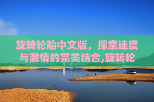 旋转轮胎中文版，探索速度与激情的完美结合,旋转轮胎中文版免费