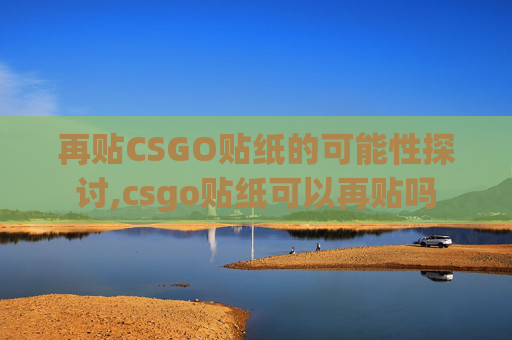 再贴CSGO贴纸的可能性探讨,csgo贴纸可以再贴吗