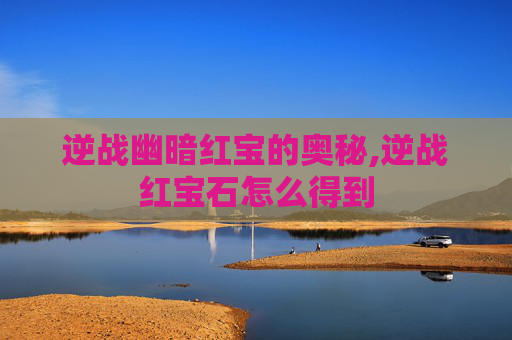 逆战幽暗红宝的奥秘,逆战红宝石怎么得到