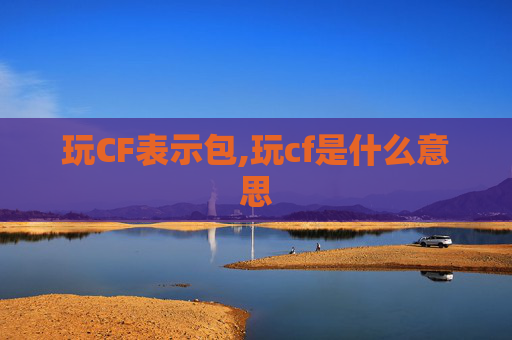 玩CF表示包,玩cf是什么意思