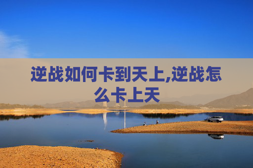 逆战如何卡到天上,逆战怎么卡上天