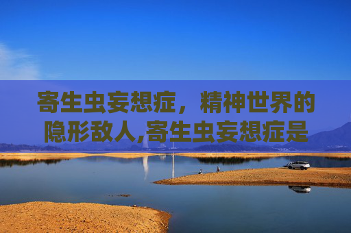 寄生虫妄想症，精神世界的隐形敌人,寄生虫妄想症是怎么引起的