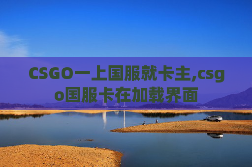 CSGO一上国服就卡主,csgo国服卡在加载界面
